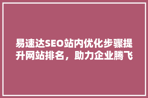 易速达SEO站内优化步骤提升网站排名，助力企业腾飞