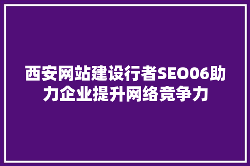 西安网站建设行者SEO06助力企业提升网络竞争力