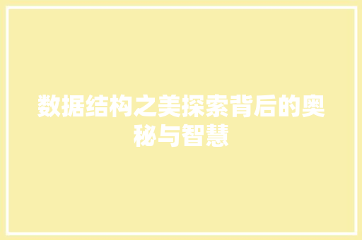 数据结构之美探索背后的奥秘与智慧