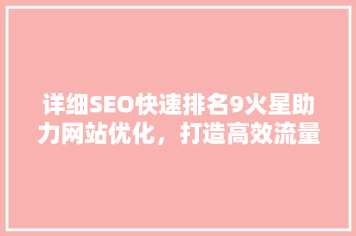 详细SEO快速排名9火星助力网站优化，打造高效流量步骤