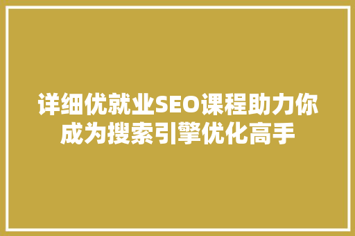 详细优就业SEO课程助力你成为搜索引擎优化高手