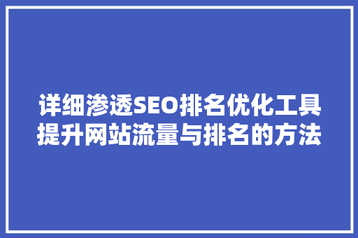 详细渗透SEO排名优化工具提升网站流量与排名的方法