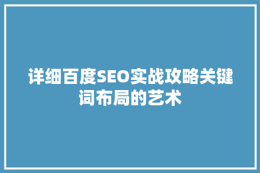 详细百度SEO实战攻略关键词布局的艺术