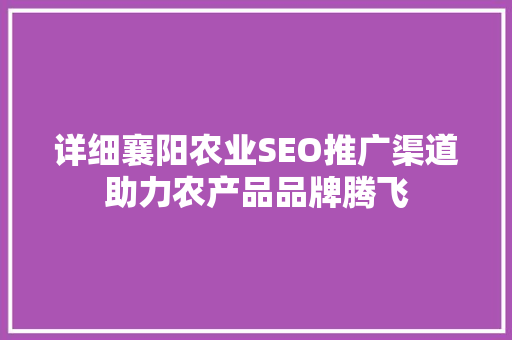 详细襄阳农业SEO推广渠道助力农产品品牌腾飞