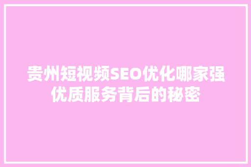 贵州短视频SEO优化哪家强优质服务背后的秘密