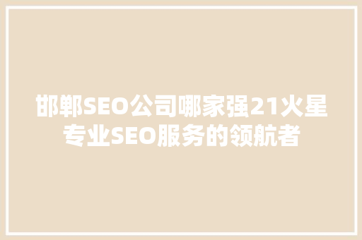 邯郸SEO公司哪家强21火星专业SEO服务的领航者