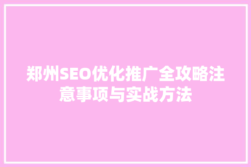 郑州SEO优化推广全攻略注意事项与实战方法