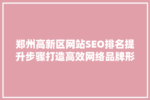 郑州高新区网站SEO排名提升步骤打造高效网络品牌形象
