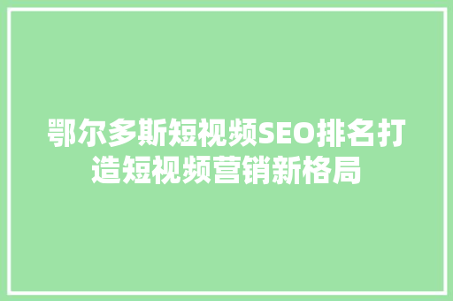 鄂尔多斯短视频SEO排名打造短视频营销新格局