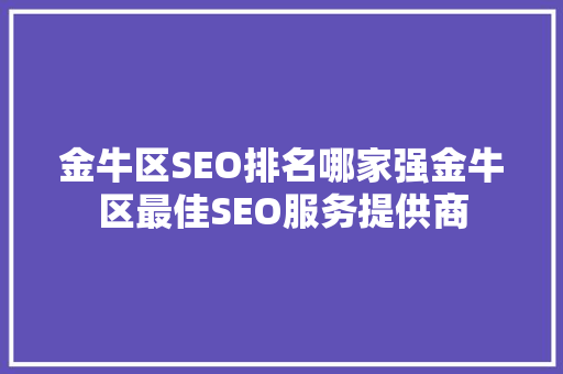 金牛区SEO排名哪家强金牛区最佳SEO服务提供商