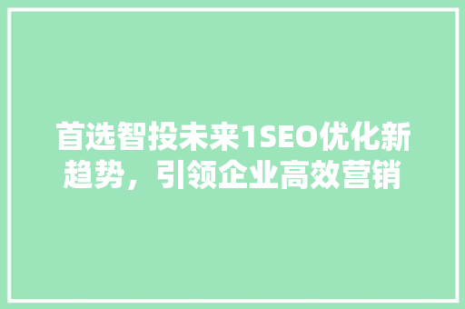 首选智投未来1SEO优化新趋势，引领企业高效营销