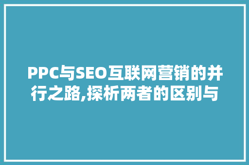 PPC与SEO互联网营销的并行之路,探析两者的区别与联系