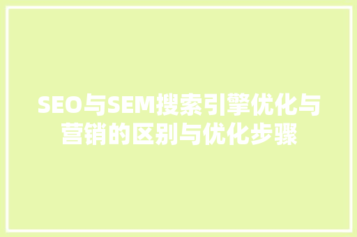 SEO与SEM搜索引擎优化与营销的区别与优化步骤  第1张