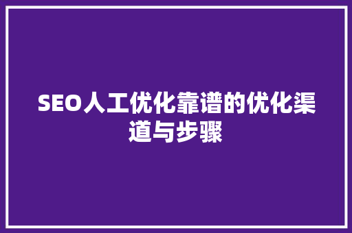 SEO人工优化靠谱的优化渠道与步骤