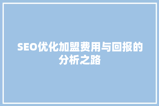 SEO优化加盟费用与回报的分析之路  第1张