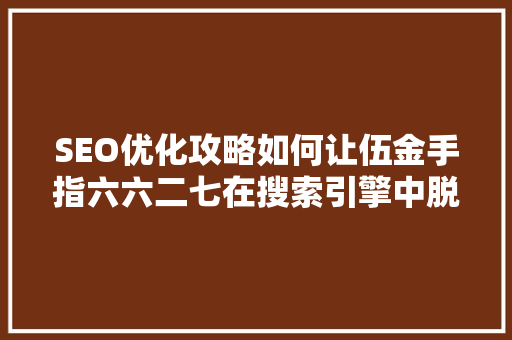 SEO优化攻略如何让伍金手指六六二七在搜索引擎中脱颖而出