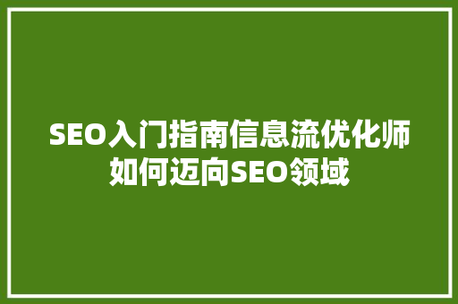 SEO入门指南信息流优化师如何迈向SEO领域  第1张