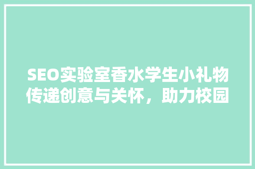 SEO实验室香水学生小礼物传递创意与关怀，助力校园生活