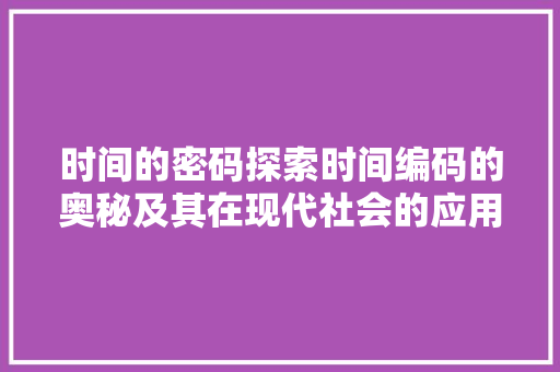 时间的密码探索时间编码的奥秘及其在现代社会的应用