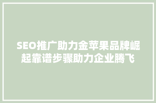 SEO推广助力金苹果品牌崛起靠谱步骤助力企业腾飞