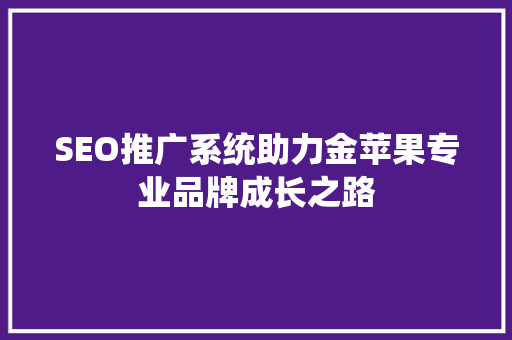 SEO推广系统助力金苹果专业品牌成长之路