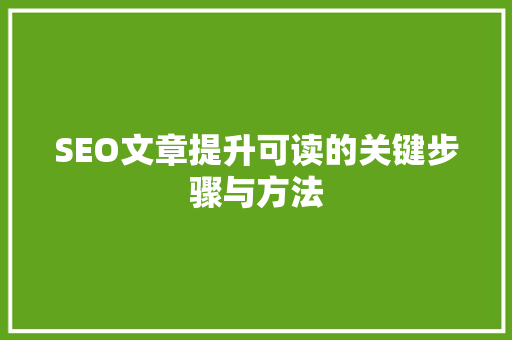 SEO文章提升可读的关键步骤与方法  第1张