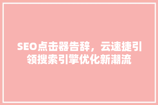 SEO点击器告辞，云速捷引领搜索引擎优化新潮流