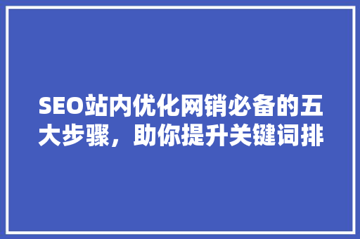 SEO站内优化网销必备的五大步骤，助你提升关键词排名