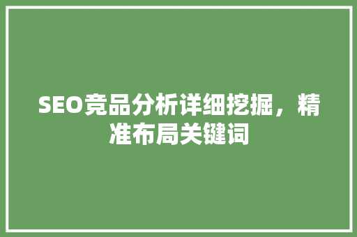 SEO竞品分析详细挖掘，精准布局关键词