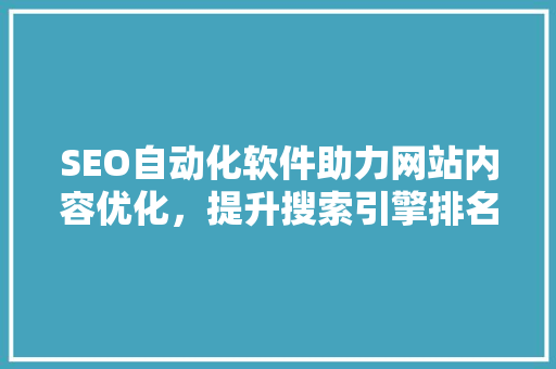 SEO自动化软件助力网站内容优化，提升搜索引擎排名  第1张