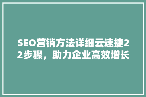 SEO营销方法详细云速捷22步骤，助力企业高效增长