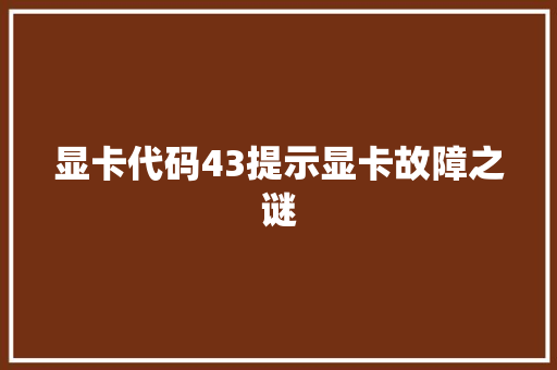 显卡代码43提示显卡故障之谜