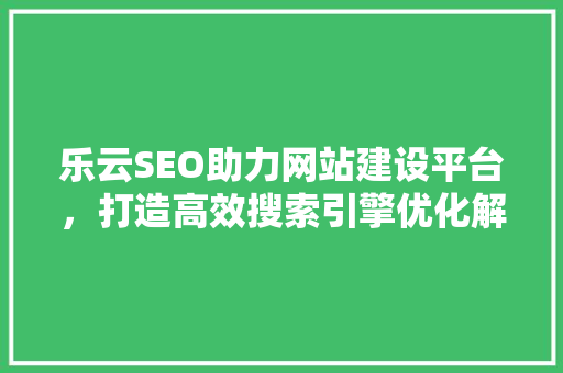 乐云SEO助力网站建设平台，打造高效搜索引擎优化解决方法