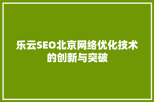乐云SEO北京网络优化技术的创新与突破