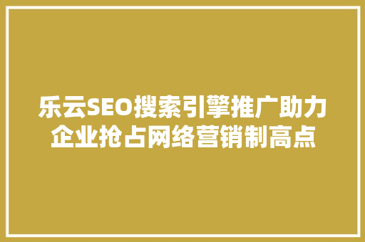 乐云SEO搜索引擎推广助力企业抢占网络营销制高点
