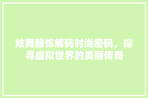 炫舞服饰解码时尚密码，探寻虚拟世界的美丽传奇
