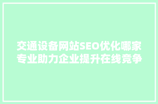 交通设备网站SEO优化哪家专业助力企业提升在线竞争力