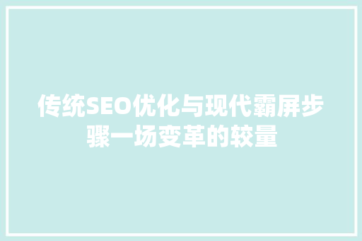传统SEO优化与现代霸屏步骤一场变革的较量