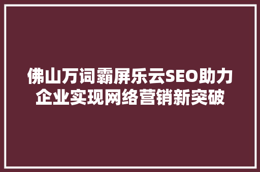 佛山万词霸屏乐云SEO助力企业实现网络营销新突破