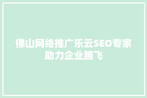 佛山网络推广乐云SEO专家助力企业腾飞