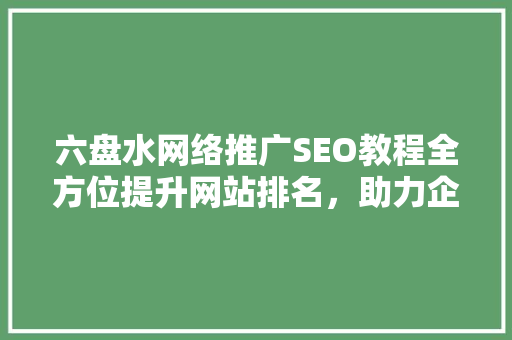 六盘水网络推广SEO教程全方位提升网站排名，助力企业腾飞