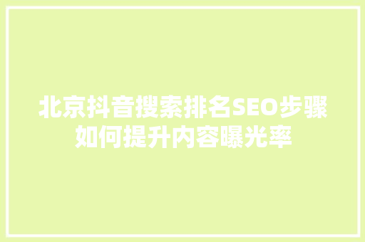 北京抖音搜索排名SEO步骤如何提升内容曝光率