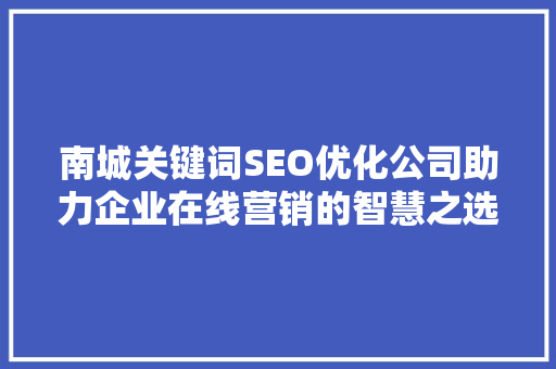 南城关键词SEO优化公司助力企业在线营销的智慧之选