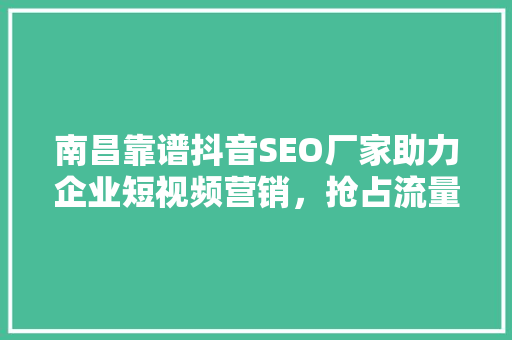 南昌靠谱抖音SEO厂家助力企业短视频营销，抢占流量高地