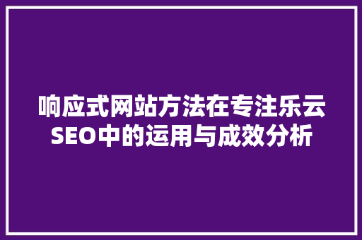 响应式网站方法在专注乐云SEO中的运用与成效分析