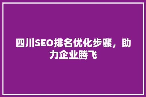 四川SEO排名优化步骤，助力企业腾飞