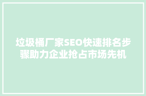 垃圾桶厂家SEO快速排名步骤助力企业抢占市场先机
