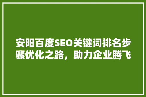 安阳百度SEO关键词排名步骤优化之路，助力企业腾飞