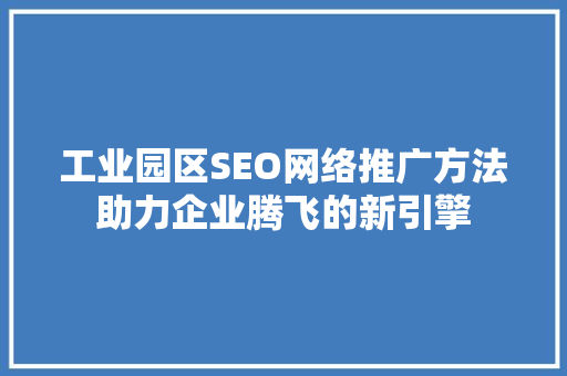 工业园区SEO网络推广方法助力企业腾飞的新引擎