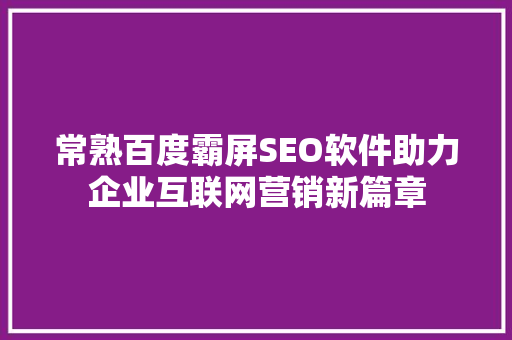常熟百度霸屏SEO软件助力企业互联网营销新篇章